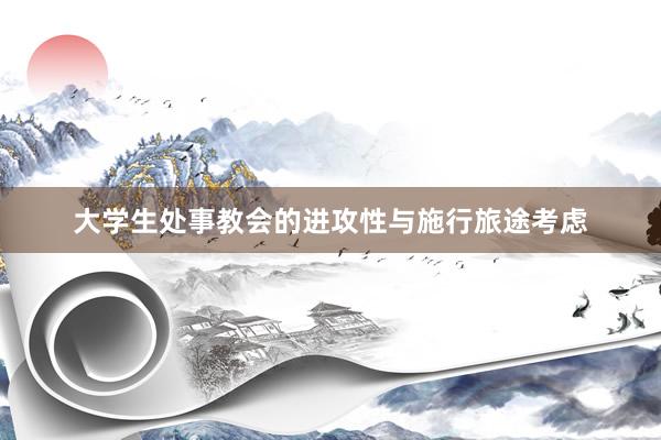 大学生处事教会的进攻性与施行旅途考虑