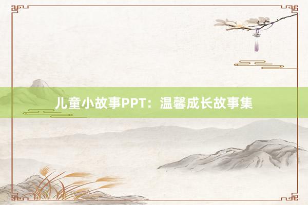儿童小故事PPT:温馨成长故事集
