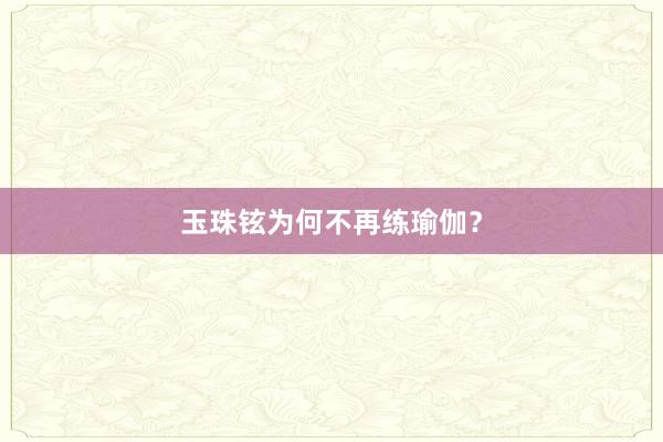 玉珠铉为何不再练瑜伽?